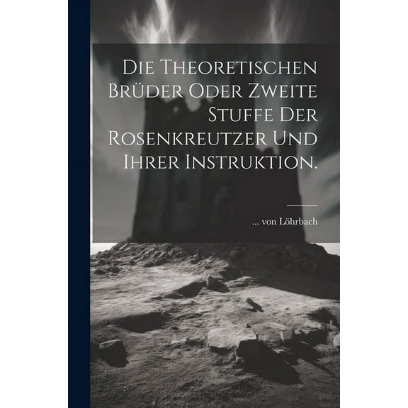 Die theoretischen BrÃ¼der oder zweite Stuffe der Rosenkreutzer und ihrer Instruktion., (Paperback)