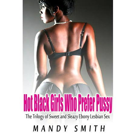 Hot Black Girls Who Prefer Pussy: The Trilogy of Sweet and Sleazy Ebony Lesbian Sex - (Best Type Of Pussy)