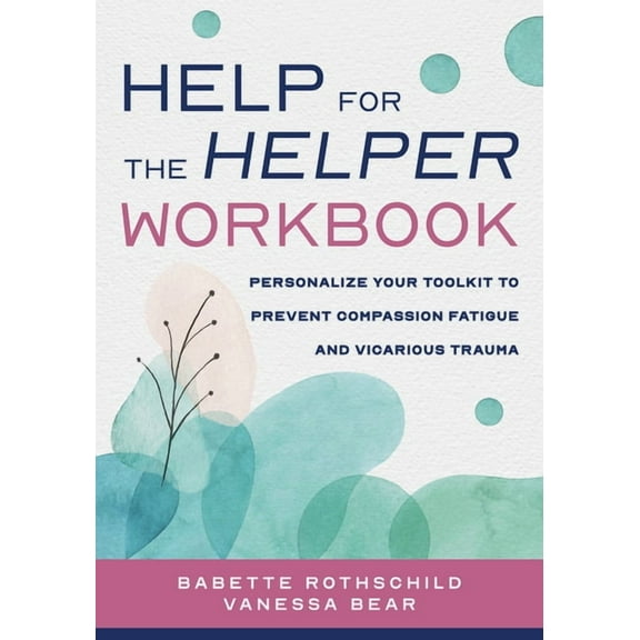 Help for the Helper Workbook: Personalize Your Toolkit to Prevent Compassion Fatigue and Vicarious Trauma, (Paperback)