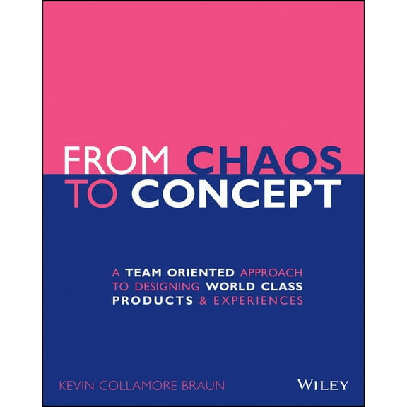 From Chaos to Concept: A Team Oriented Approach to Designing World Class Products and Experiences (Paperback)