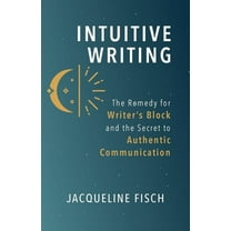 Intuitive Writing: The Remedy for Writer's Block and the Secret to Authentic Communication (Paperback)