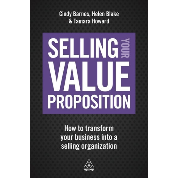 Selling Your Value Proposition: How to Transform Your Business Into a Selling Organization, (Paperback)