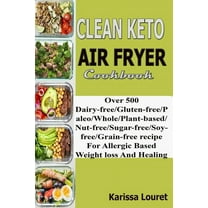 Clean Keto Air Fryer Cookbook: Over 500 Dairy-Free/Gluten-Free/Paleo/Whole/Plant-base/Nut-Free/Sugar-Free/Soy-Free/Grain-Free Recipe For Allergy Base