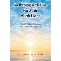 Awakening With Love For A Life Worth Living: A Simple Yet Powerful Guide For A Healthy And Happy Life, (Paperback)