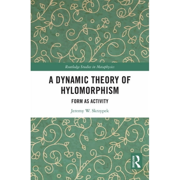 Routledge Studies in Metaphysics A Dynamic Theory of Hylomorphism: Form as Activity, (Hardcover)