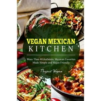 Vegan Mexican Kitchen: More Than 40 Authentic Mexican Favorites Made Simple and Vegan Friendly (Paperback)