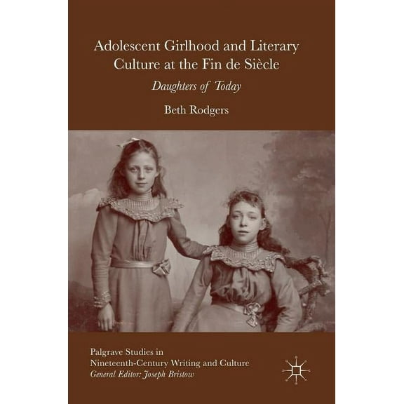 Palgrave Studies in Nineteenth-Century W Adolescent Girlhood and Literary Culture at the Fin de Siècle: Daughters of Today, (Hardcover)