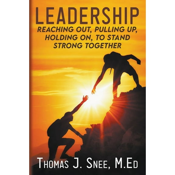 Leadership: Reaching Out, Pulling Up, Holding On, to Stand Strong Together (Paperback) by Thomas J Snee