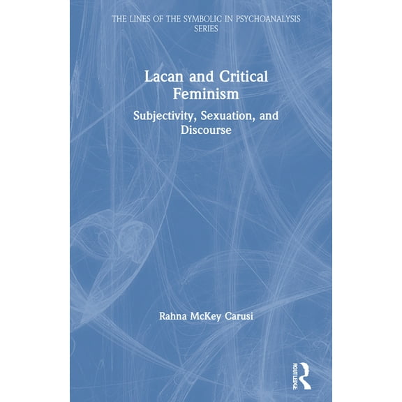 Lines of the Symbolic in Psychoanalysis Lacan and Critical Feminism: Subjectivity, Sexuation, and Discourse, (Hardcover)