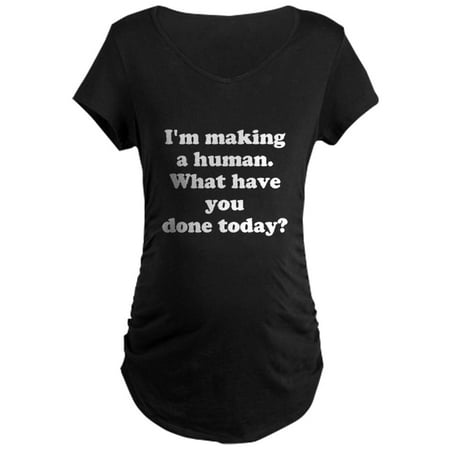 

CafePress - Im Making A Human. What Have You Done Today Mater - Maternity Dark T-Shirt