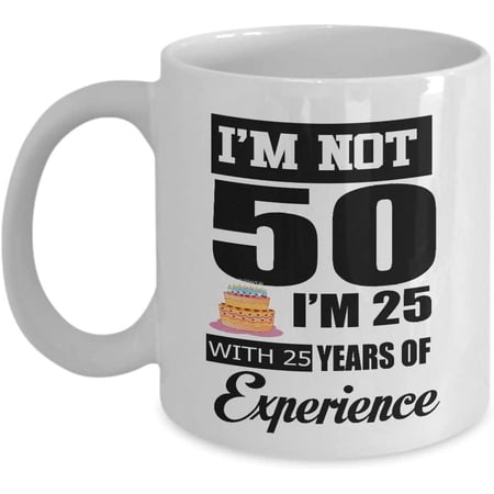 I m Not 50 I m 25 With 25 Years Experience 50th Birthday Gifts Coffee Mug Tea Cup Funny Gift For Mother Papa Dad Thanksgiving Thank you Mother s day Father s Day Christmas Xmas Grandfather
