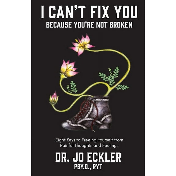 I Can't Fix You-Because You're Not Broken: The Eight Keys to Freeing Yourself from Painful Thoughts and Feelings, (Paperback)