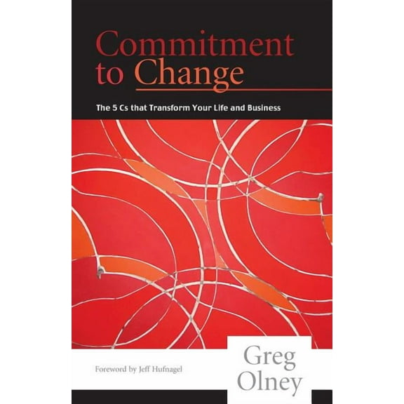 Commitment to Change : The 5 CS That Transform Your Life and Business