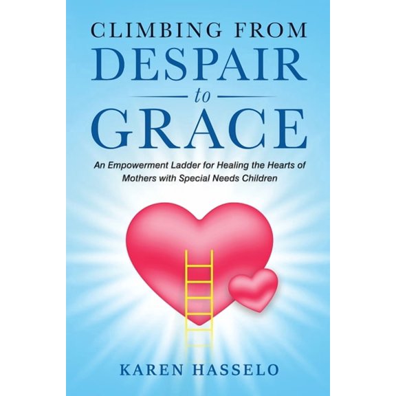 Climbing From Despair to Grace: An Empowerment Ladder for Healing the Hearts of Mothers with Special Needs Children, (Paperback)