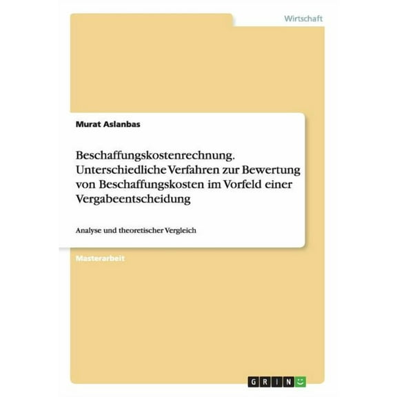 Beschaffungskostenrechnung. Unterschiedliche Verfahren zur Bewertung von Beschaffungskosten im Vorfeld einer Vergabeentscheidung : Analyse und theoretischer Vergleich (Paperback)
