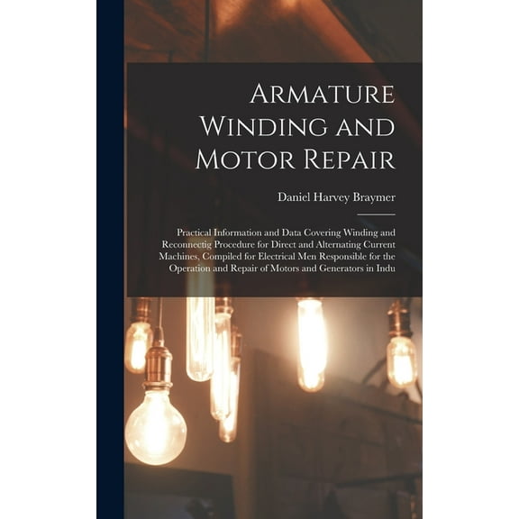Armature Winding and Motor Repair: Practical Information and Data Covering Winding and Reconnectig Procedure for Direct , (Hardcover)