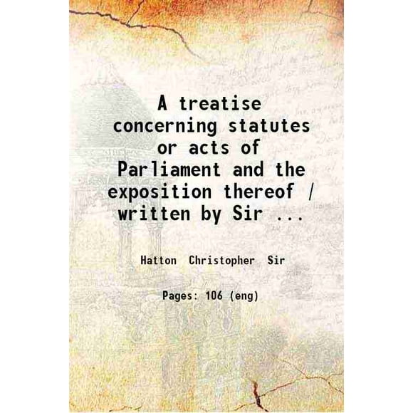 Traité sur les Statuts Ou Actes du Parlement et l'Exposition de Ces Statuts / Écrit par Sir Christopher Hatton. 1677 [Relié]