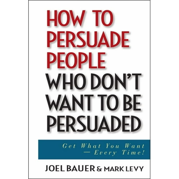 How to Persuade People Who Don't Want to Be Persuaded: Get What You Want--Every Time!, (Hardcover)