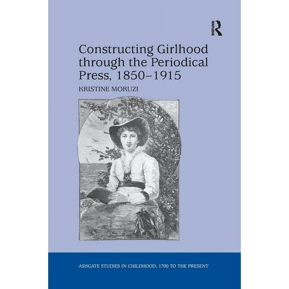 Studies in Childhood, 1700 to the Presen Constructing Girlhood through the Periodical Press, 1850-1915, (Paperback)