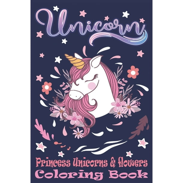 Princess Unicorns & Flowers : Magic Coloring Book For Kids. Creative Gifts for 5 Year Old Girls. Unicorn & Flowers coloring pages (Paperback)