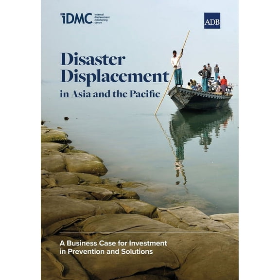 Disaster Displacement in Asia and the Pacific: A Business Case for Investment in Prevention and Solutions, (Paperback)