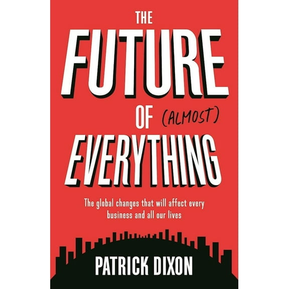 The Future of Almost Everything : The Global Changes That Will Affect Every Business and All Our Lives (Paperback)