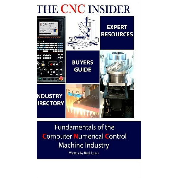 The CNC Insider: Fundamentals of the Computer Numerical Control Machine Industry, (Hardcover)
