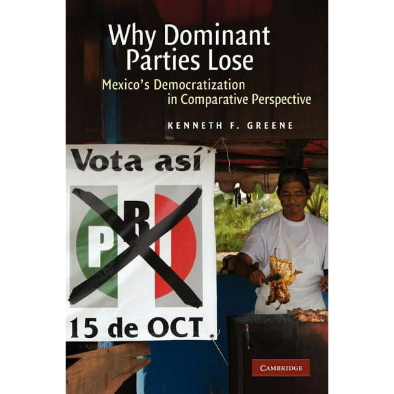 Why Dominant Parties Lose: Mexico's Democratization in Comparative Perspective, (Paperback)