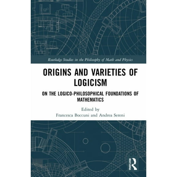 Routledge Studies in the Philosophy of M Origins and Varieties of Logicism: On the Logico-Philosophical Foundations of Mathematics, (Hardcover)