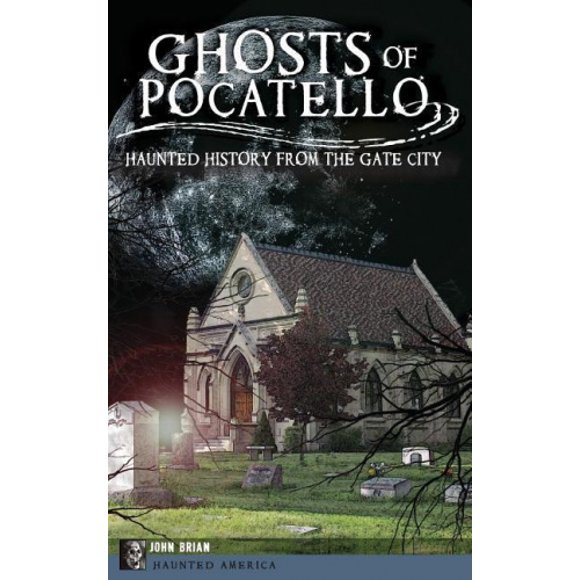 Ghosts of Pocatello: Haunted History from the Gate City