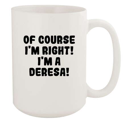 

Of Course I m Right! I m A Deresa! - Ceramic 15oz White Mug White