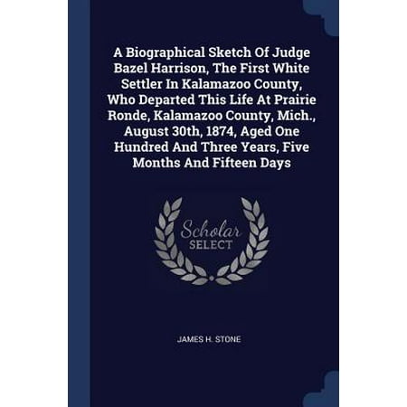 Kalamazoo 1 A Biographical Sketch of Judge Bazel Harrison, the First White Settler in Kalamazoo County, Who Departed This Life at Prairie Ronde, Kalamazoo County, Mich., August 30th, 1874, Aged One Hundred and Three Years, Five Months and Fifteen Days ()