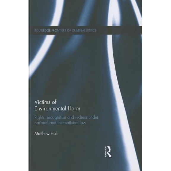 Routledge Frontiers of Criminal Justice Victims of Environmental Harm: Rights, Recognition and Redress Under National and International Law, (Paperback)