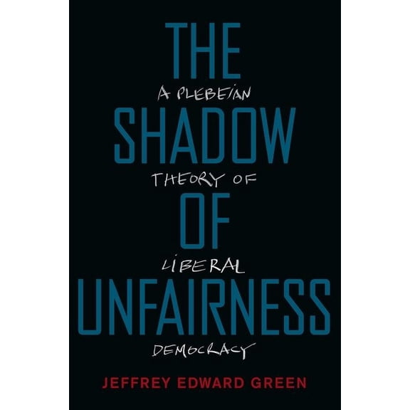 The Shadow of Unfairness: A Plebeian Theory of Liberal Democracy, (Paperback)