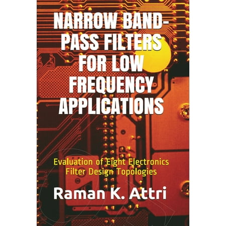 Electronics Design Book Narrow Band-Pass Filters for Low Frequency Applications: Evaluation of Eight Electronics Filter Design Topologies - eBook ()