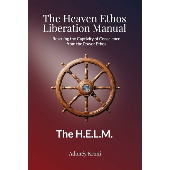 The Heaven Ethos Liberation Manual: Rescuing the Captivity of Conscience from the Power Ethos, (Paperback)