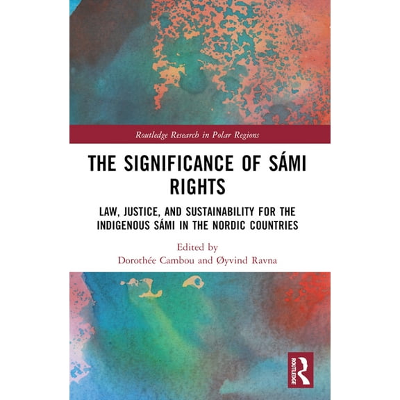 Routledge Research in Polar Regions The Significance of SÃ¡mi Rights: Law, Justice, and Sustainability for the Indigenous SÃ¡mi in the Nordic Countries, (Paperback)