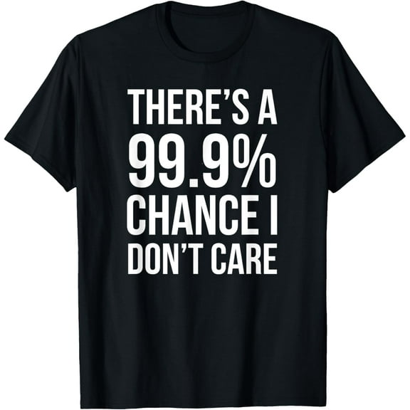 t-shirt There's a 99% Chance I Don't Care T-Shirt mens t shirt，black，women，funny，misfits，men，journey