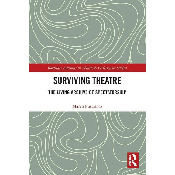 Routledge Advances in Theatre & Performa Surviving Theatre: The Living Archive of Spectatorship, (Paperback)