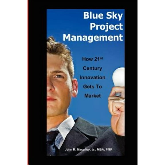Blue Sky Project Management: How 21st Century Innovation Gets to Market (Paperback) by John Maculley