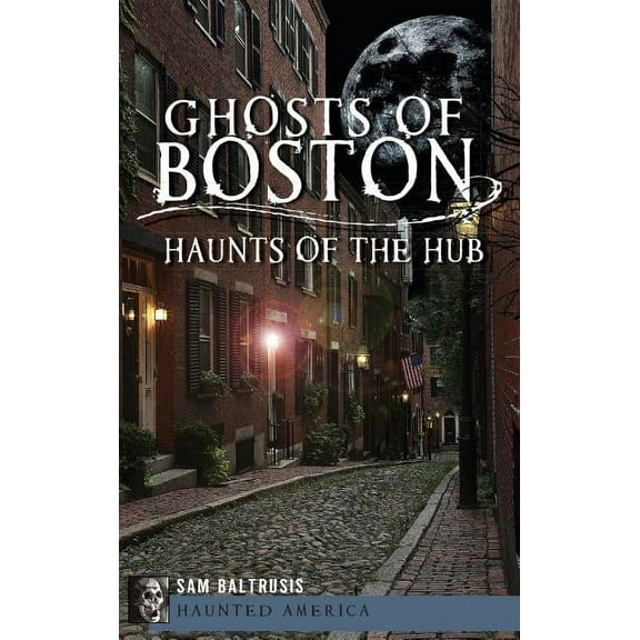 Ghosts of Boston: Haunts of the Hub, (Hardcover)