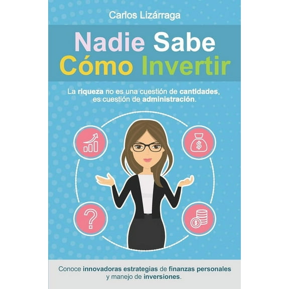 Nadie Sabe CÃ³mo Invertir.: La riqueza no es una cuestiÃ³n de cantidades, es cuestiÃ³n de administraciÃ³n., (Paperback)