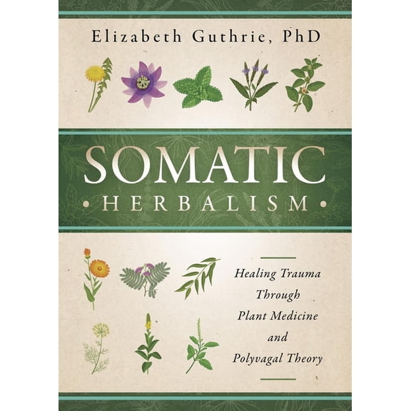 Somatic Herbalism: Healing Trauma Through Plant Medicine and Polyvagal Theory, (Paperback)
