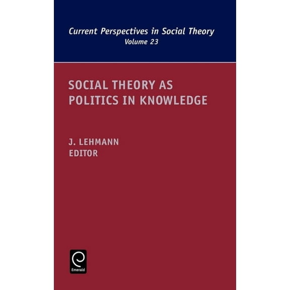 Current Perspectives in Social Theory Social Theory as Politics in Knowledge, Book 23, (Hardcover)