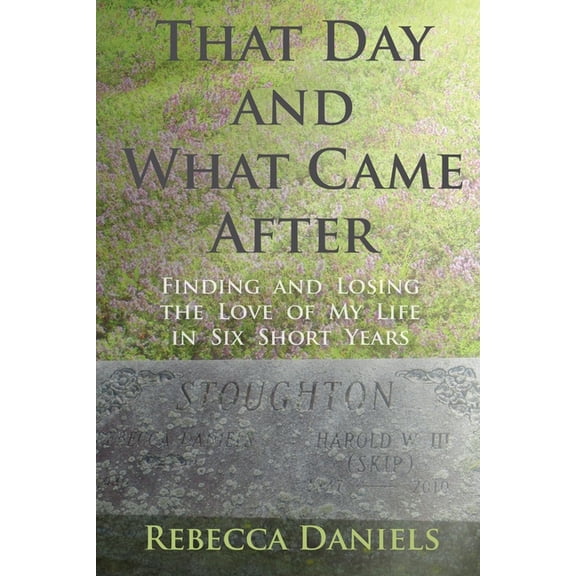 That Day and What Came After: Finding and Losing the Love of My Life in Six Short Years, (Paperback)