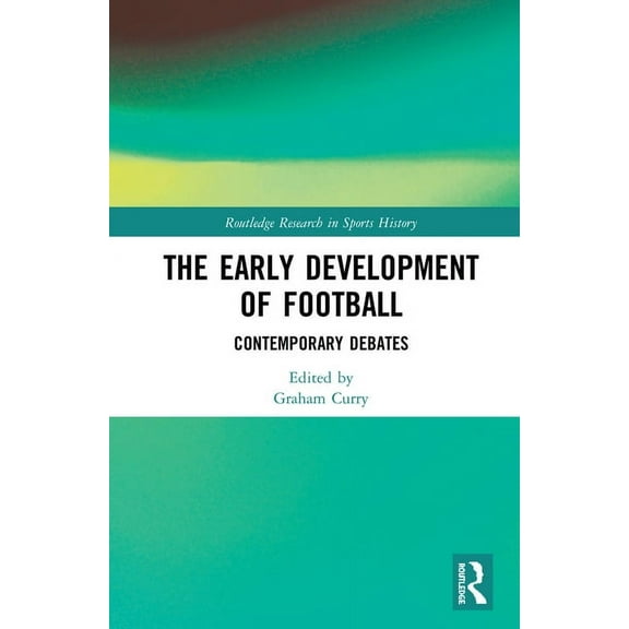 Routledge Research in Sports History The Early Development of Football: Contemporary Debates, (Hardcover)