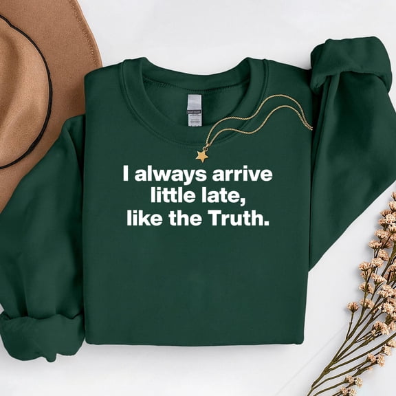 I Always Arrive A Little Late Like The Truth – T-Shirt, Hoodie & Sweatshirt – Casual Humor Apparel – Everyday Casual Wear