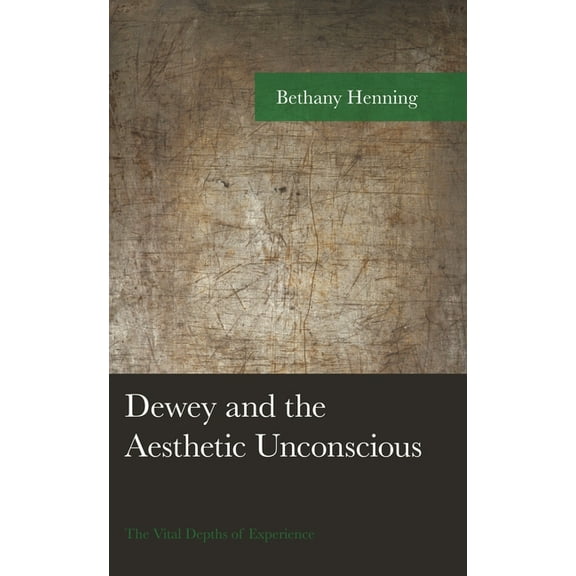 American Philosophy Dewey and the Aesthetic Unconscious: The Vital Depths of Experience, (Hardcover)