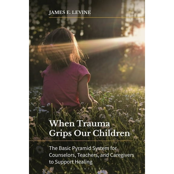 When Trauma Grips Our Children: The Basic Pyramid System for Counselors, Teachers, and Caregivers to Support Healing, (Hardcover)