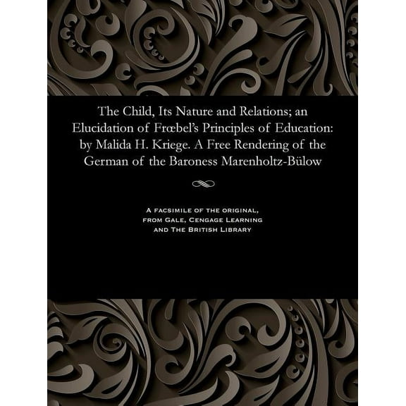 The Child, Its Nature and Relations; An Elucidation of Froebel's Principles of Education: By Malida H. Kriege. a Free Re, (Paperback)